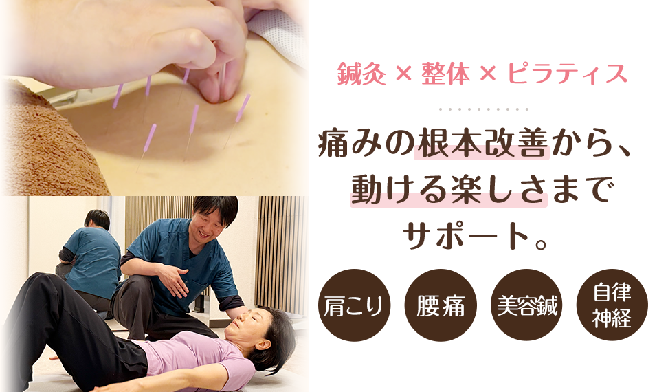 鍼灸×整体×ピラティス 痛みの根本改善から、動ける楽しさまでサポート。